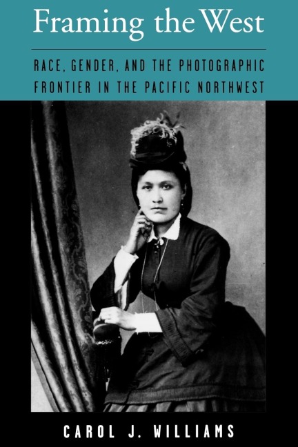 Framing the West: Race, Gender, and the Photographic Frontier in the Pacific Northwest