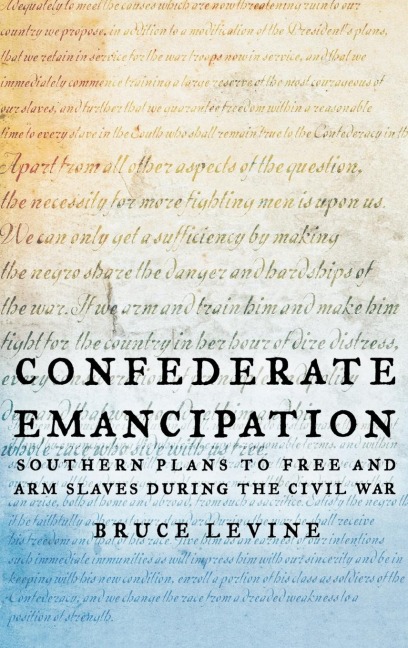 Confederate Emancipation: Southern Plans to Free and Arm Slaves During the Civil War