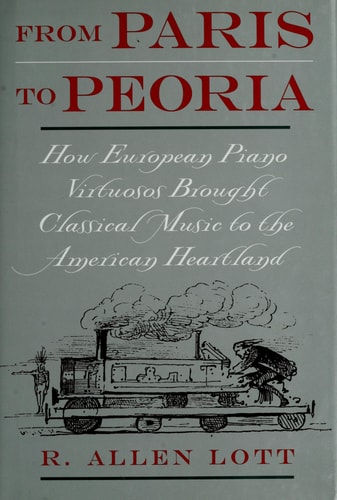 From Paris to Peoria How European Piano Virtuosos Brought Classical Music to the American Heartland
