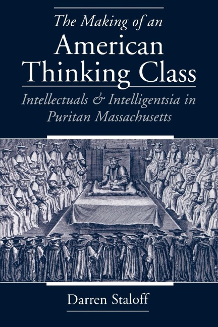 The Making of an American Thinking Class: Intellectuals and Intelligentsia in Puritan Massachusetts