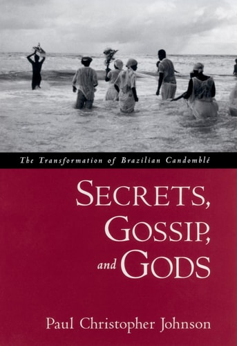Secrets, Gossip, and Gods The Transformation of Brazilian Candomblé