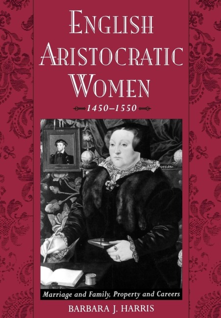 English Aristocratic Women, 1450-1550: Marriage and Family, Property and Careers