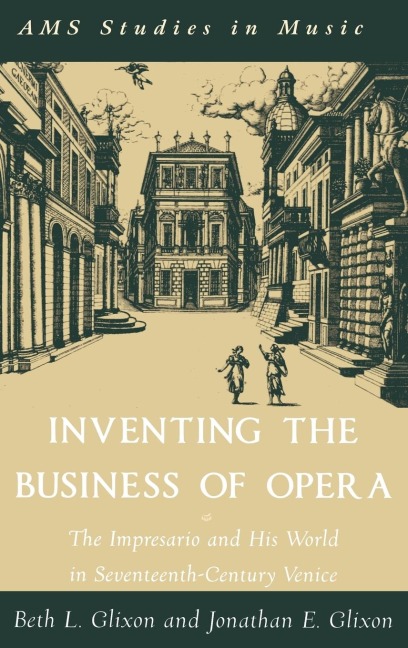 Inventing the Business of Opera: The Impresario and His World in Seventeenth-Century Venice