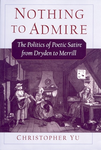 Nothing to Admire The Politics of Poetic Satire from Dryden to Merrill