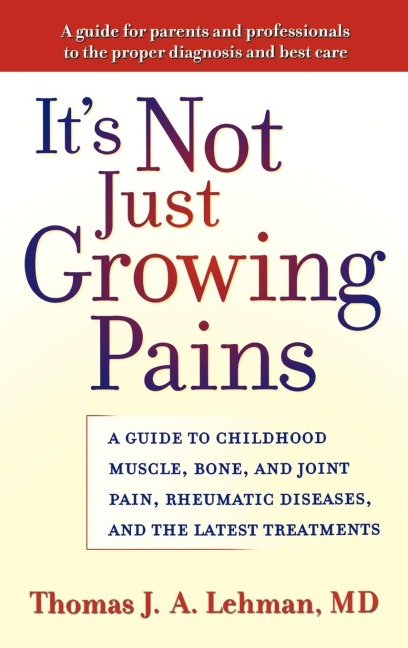 Its Not Just Growing Pains: A Guide to Childhood Muscle, Bone, and Joint Pain, Rheumatic Diseases, and the Latest Treatments