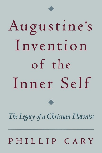 Augustines Invention of the Inner Self: The Legacy of a Christian Platonist