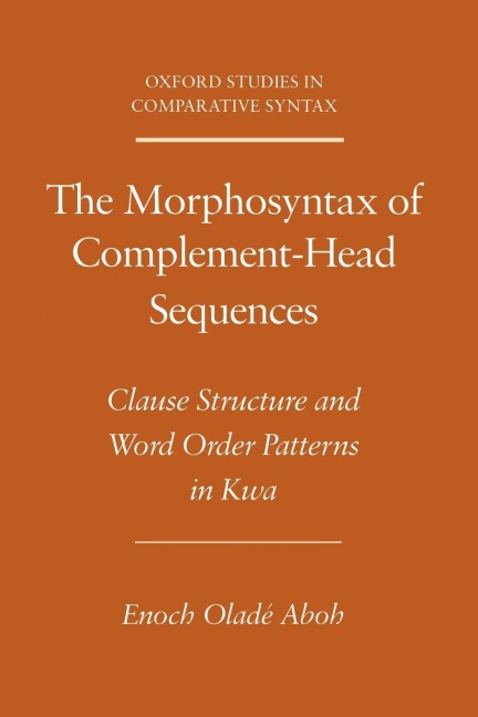 The Morphosyntax of Complement-Head Sequences: Clause Structure and Word Order Patterns in Kwa