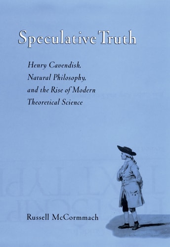 Speculative Truth Henry Cavendish, Natural Philosophy, and the Rise of Modern Theoretical Science