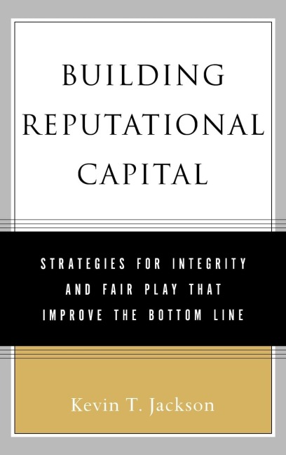 Building Reputational Capital: Strategies for Integrity and Fair Play That Improve the Bottom Line