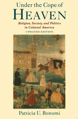 Under the Cope of Heaven Religion, Society, and Politics in Colonial America