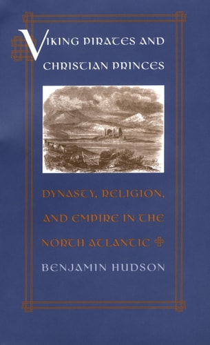 Viking Pirates and Christian Princes Dynasty, Religion, and Empire in the North Atlantic
