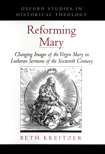 Reforming Mary Changing Images of the Virgin Mary in Lutheran Sermons of the Sixteenth Century