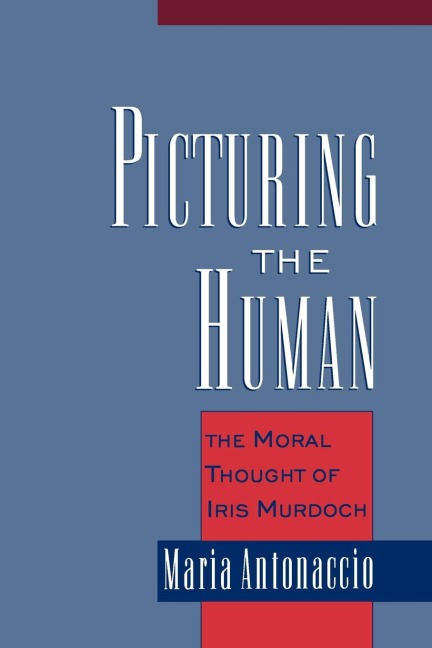 Picturing the Human: The Moral Thought of Iris Murdoch