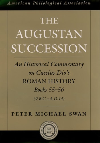 The Augustan Succession An Historical Commentary on Cassius Dio's Roman History, Books 55-56 (9 B.C.-A.D. 14)