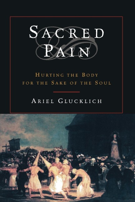 Sacred Pain: Hurting the Body for the Sake of the Soul