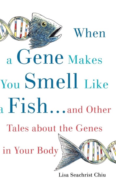 When a Gene Makes You Smell Like a Fish: And Other Amazing Tales about the Genes in Your Body