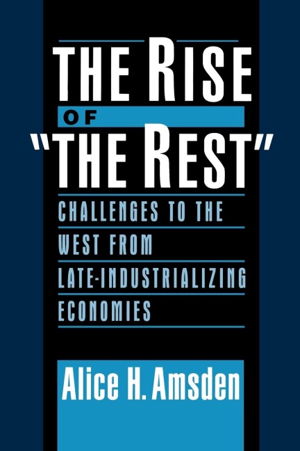 The Rise of The Rest: Challenges to the West from Late-Industrializing Economies