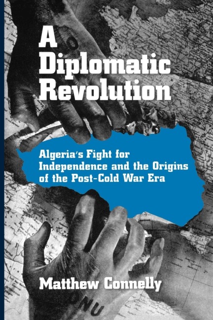 A Diplomatic Revolution: Algerias Fight for Independence and the Origins of the Post-Cold War Era