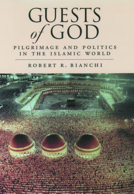 Guests of God: Pilgrimage and Politics in the Islamic World