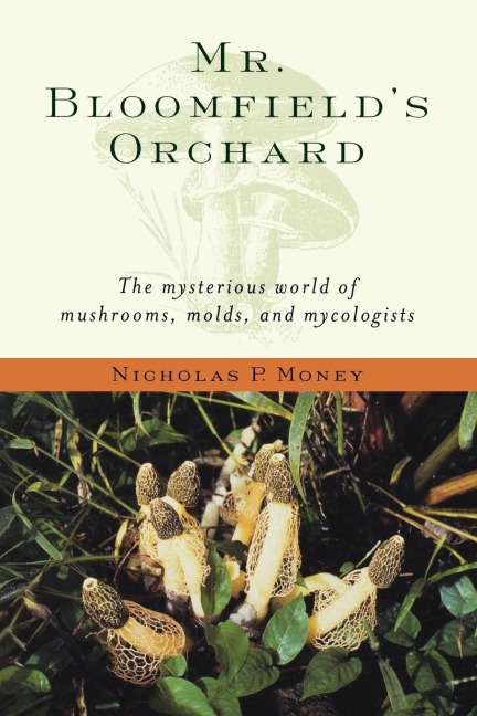 Mr. Bloomfields Orchard: The Mysterious World of Mushrooms, Molds, and Mycologists