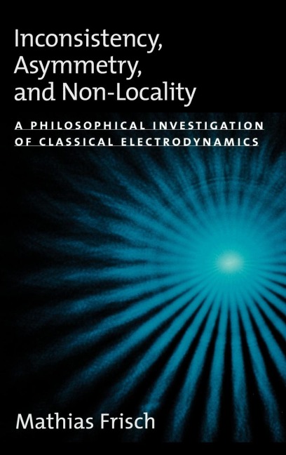 Inconsistency, Asymmetry, and Non-Locality: A Philosophical Investigation of Classical Electrodynamics