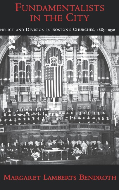 Fundamentalists in the City: Conflict and Division in Bostons Churches, 1885-1950
