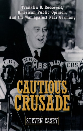 Cautious Crusade Franklin D. Roosevelt, American Public Opinion, and the War Against Nazi Germany