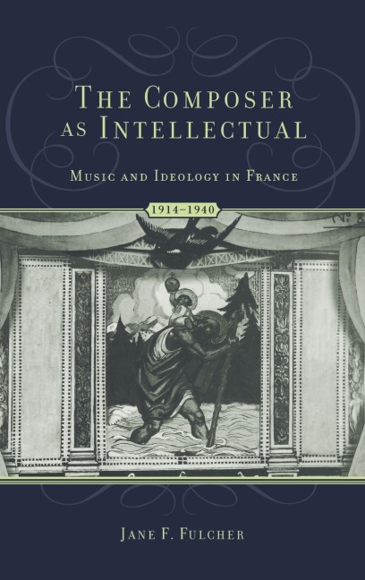 The Composer as Intellectual: Music and Ideology in France, 1914-1940