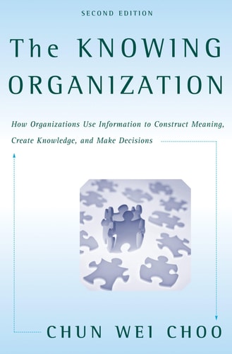 The Knowing Organization: How Organizations Use Information to Construct Meaning, Create Knowledge, and Make Decisions
