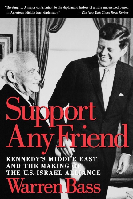 Support Any Friend: Kennedys Middle East and the Making of the U.S.-Israel Alliance