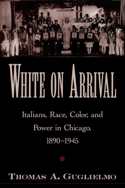 White on Arrival: Italians, Race, Color, and Power in Chicago, 1890-1945