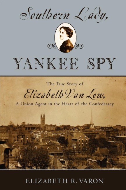 Southern Lady, Yankee Spy: The True Story of Elizabeth Van Lew, a Union Agent in the Heart of the Confederacy