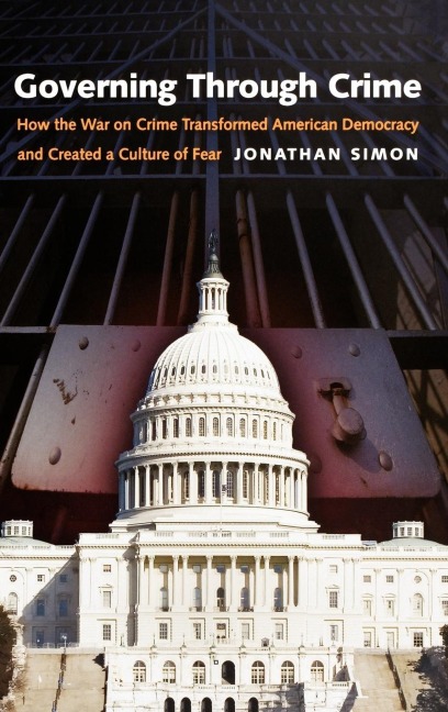 Governing Through Crime: How the War on Crime Transformed American Democracy and Created a Culture of Fear