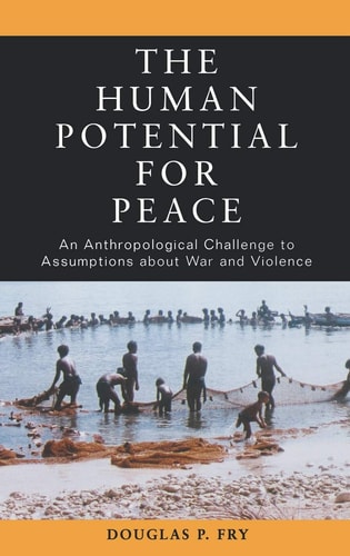 The Human Potential for Peace: An Anthropological Challenge to Assumptions about War and Violence