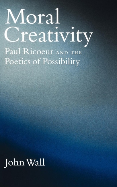 Moral Creativity: Paul Ricoeur and the Poetics of Possibility