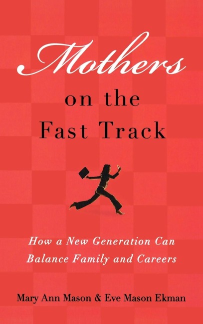 Mothers on the Fast Track: How a New Generation Can Balance Family and Careers