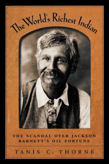 The Worlds Richest Indian: The Scandal Over Jackson Barnetts Oil Fortune
