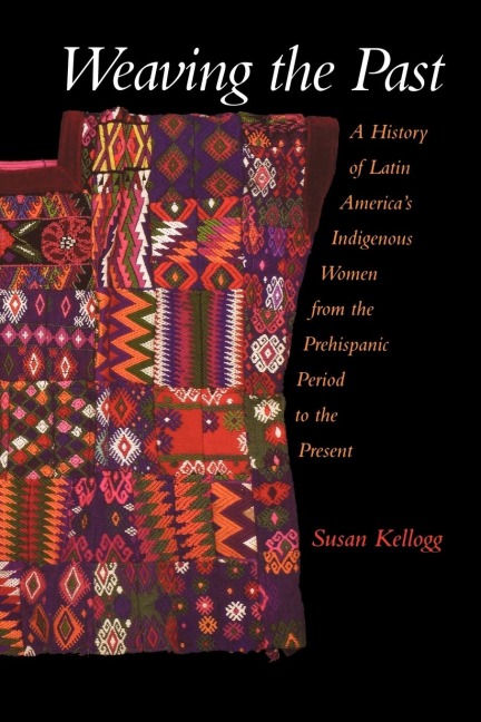 Weaving the Past: A History of Latin Americas Women from the Prehispanic Period to the Present