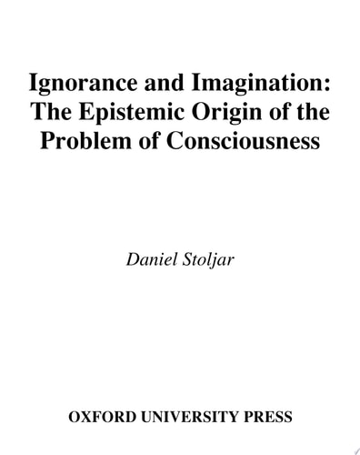 Ignorance and Imagination The Epistemic Origin of the Problem of Consciousness
