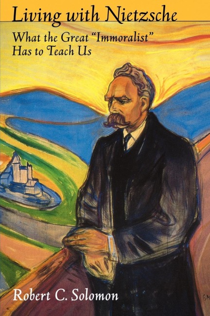 Living with Nietzsche: What the Great Immoralist Has to Teach Us
