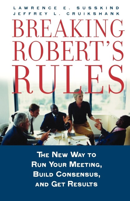 Breaking Roberts Rules: The New Way to Run Your Meeting, Build Consensus, and Get Results