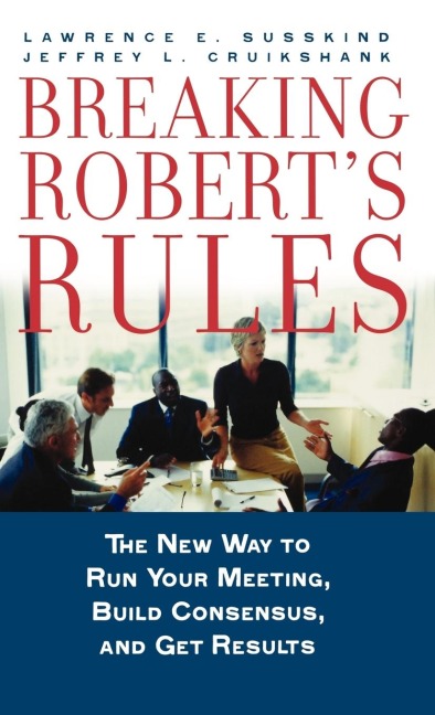 Breaking Roberts Rules: The New Way to Run Your Meeting, Build Consensus, and Get Results