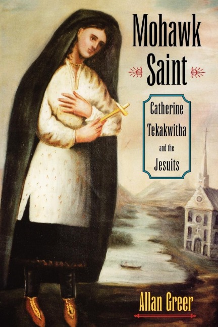Mohawk Saint: Catherine Tekakwitha and the Jesuits