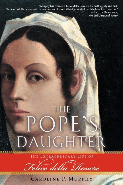 The Popes Daughter: The Extraordinary Life of Felice Della Rovere