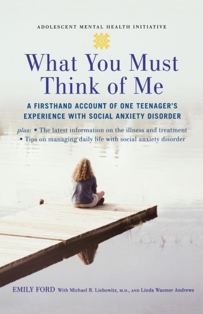 What You Must Think of Me: A Firsthand Account of One Teenagers Experience with Social Anxiety Disorder
