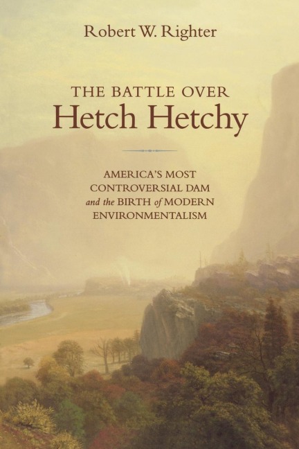 The Battle Over Hetch Hetchy: Americas Most Controversial Dam and the Birth of Modern Environmentalism