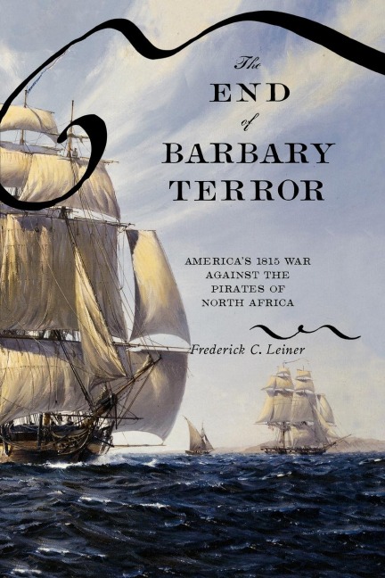 The End of Barbary Terror: Americas 1815 War Against the Pirates of North Africa