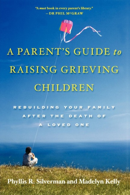 A Parents Guide to Raising Grieving Children: Rebuilding Your Family After the Death of a Loved One