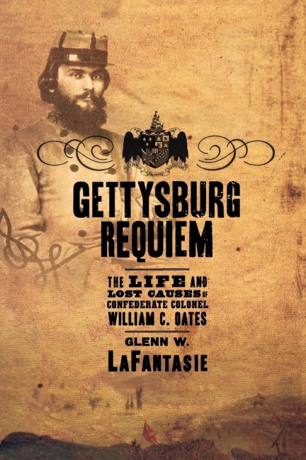 Gettysburg Requiem: The Life and Lost Causes of Confederate Colonel William C. Oates