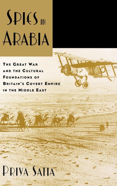 Spies in Arabia: The Great War and the Cultural Foundations of Britains Covert Empire in the Middle East
